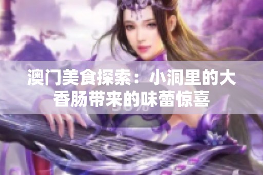 澳门美食探索：小洞里的大香肠带来的味蕾惊喜
