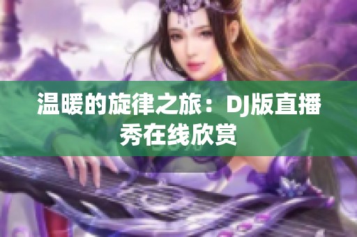 温暖的旋律之旅：DJ版直播秀在线欣赏