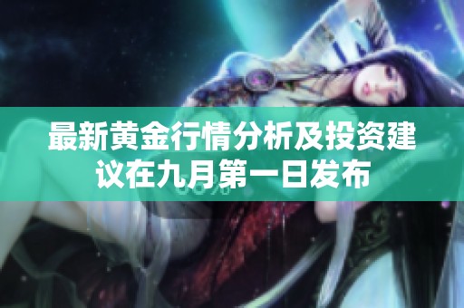 最新黄金行情分析及投资建议在九月第一日发布