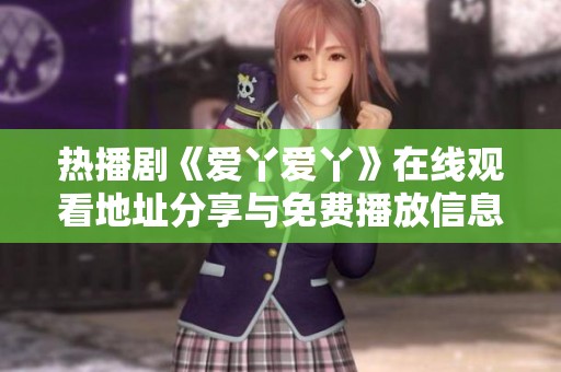 热播剧《爱丫爱丫》在线观看地址分享与免费播放信息