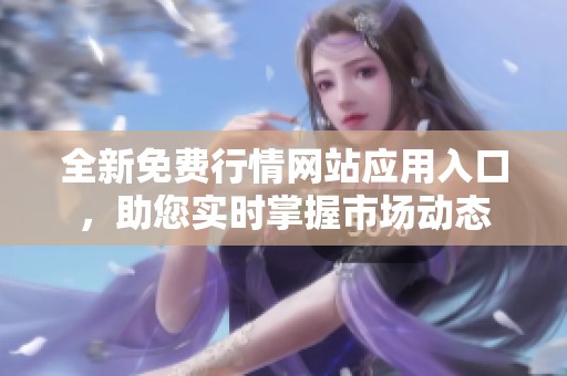 全新免费行情网站应用入口，助您实时掌握市场动态