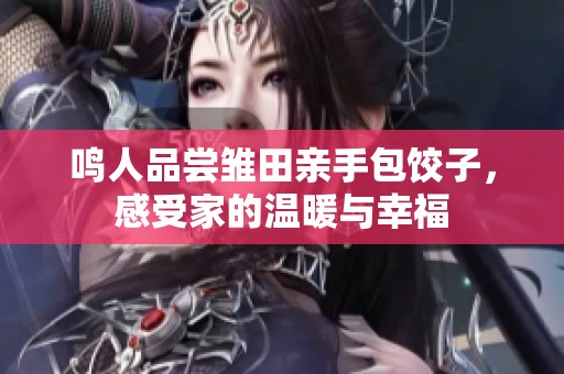 鸣人品尝雏田亲手包饺子，感受家的温暖与幸福