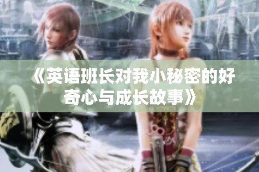 《英语班长对我小秘密的好奇心与成长故事》
