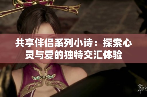 共享伴侣系列小诗：探索心灵与爱的独特交汇体验