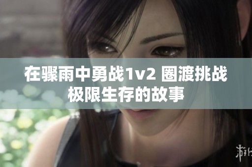 在骤雨中勇战1v2 圈渡挑战极限生存的故事