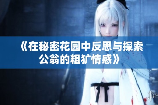 《在秘密花园中反思与探索公翁的粗犷情感》