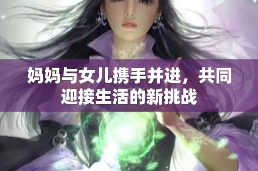 妈妈与女儿携手并进，共同迎接生活的新挑战