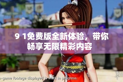 9 1免费版全新体验，带你畅享无限精彩内容  