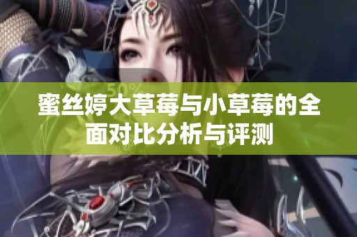 蜜丝婷大草莓与小草莓的全面对比分析与评测