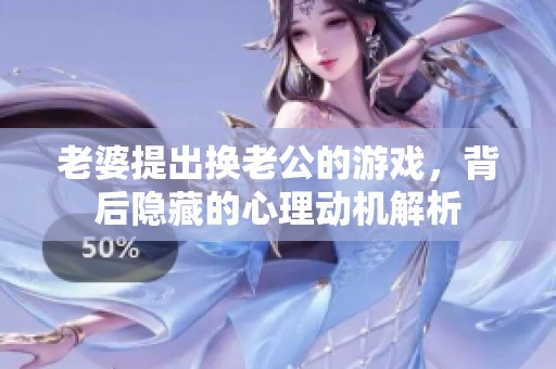 老婆提出换老公的游戏，背后隐藏的心理动机解析