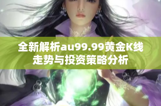 全新解析au99.99黄金K线走势与投资策略分析
