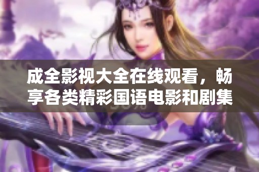 成全影视大全在线观看，畅享各类精彩国语电影和剧集