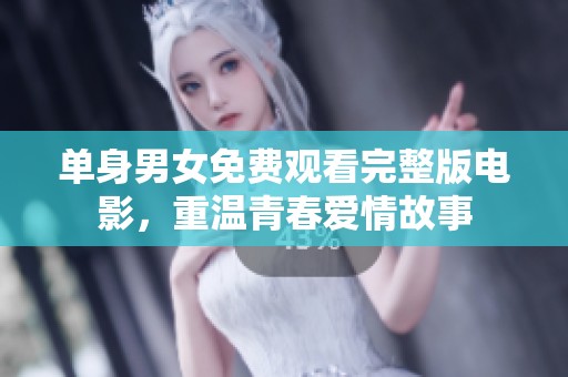 单身男女免费观看完整版电影，重温青春爱情故事