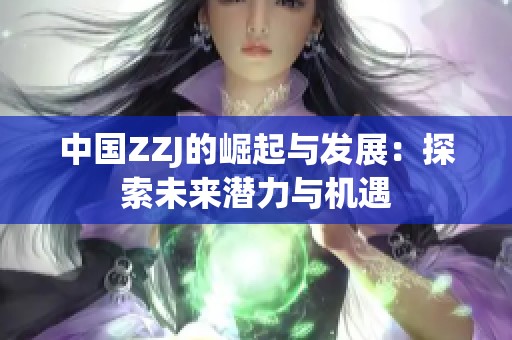 中国ZZJ的崛起与发展：探索未来潜力与机遇