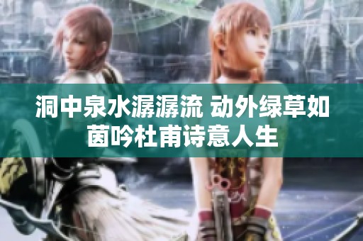 洞中泉水潺潺流 动外绿草如茵吟杜甫诗意人生