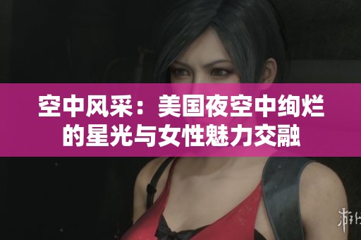 空中风采：美国夜空中绚烂的星光与女性魅力交融