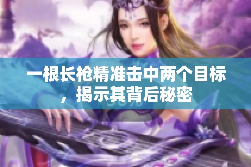 一根长枪精准击中两个目标，揭示其背后秘密
