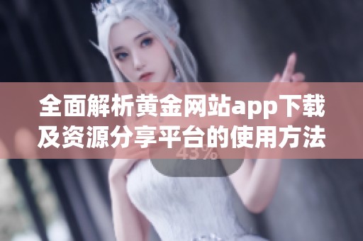 全面解析黄金网站app下载及资源分享平台的使用方法