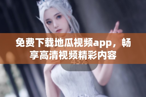 免费下载地瓜视频app，畅享高清视频精彩内容