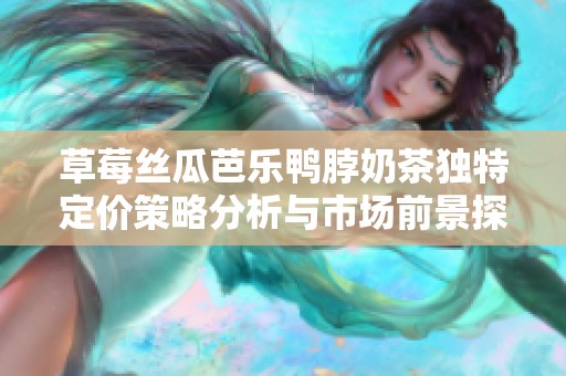 草莓丝瓜芭乐鸭脖奶茶独特定价策略分析与市场前景探讨