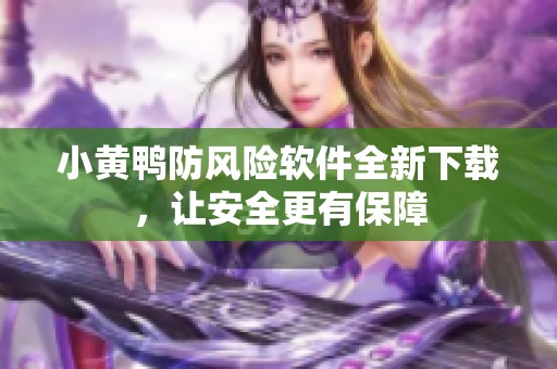 小黄鸭防风险软件全新下载，让安全更有保障