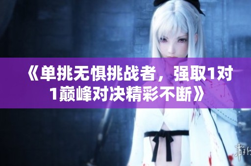 《单挑无惧挑战者，强取1对1巅峰对决精彩不断》