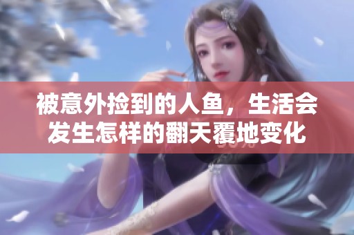 被意外捡到的人鱼，生活会发生怎样的翻天覆地变化