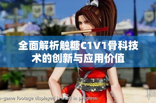 全面解析触糖C1V1骨科技术的创新与应用价值