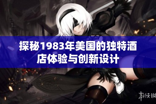 探秘1983年美国的独特酒店体验与创新设计