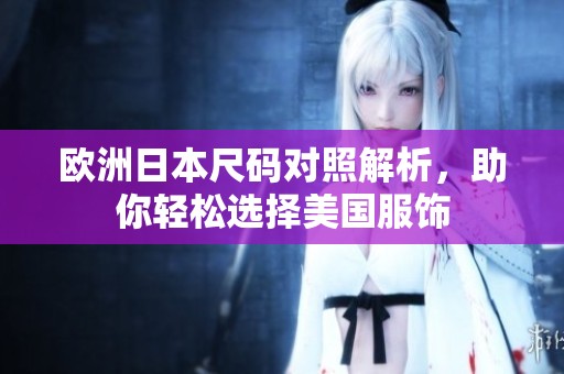 欧洲日本尺码对照解析，助你轻松选择美国服饰