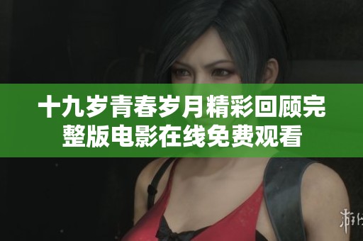 十九岁青春岁月精彩回顾完整版电影在线免费观看