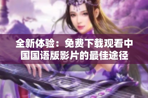 全新体验：免费下载观看中国国语版影片的最佳途径