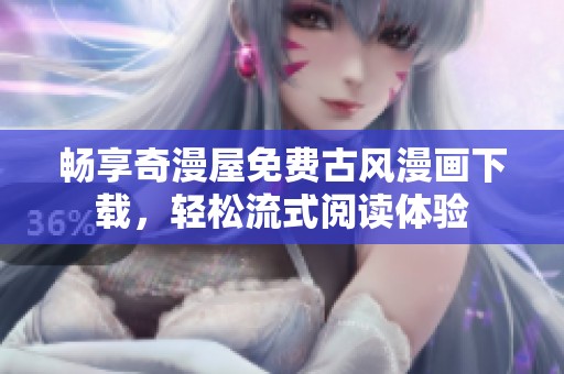 畅享奇漫屋免费古风漫画下载，轻松流式阅读体验