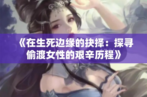 《在生死边缘的抉择：探寻偷渡女性的艰辛历程》