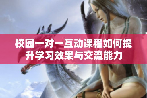 校园一对一互动课程如何提升学习效果与交流能力