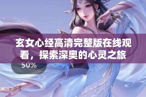 玄女心经高清完整版在线观看，探索深奥的心灵之旅