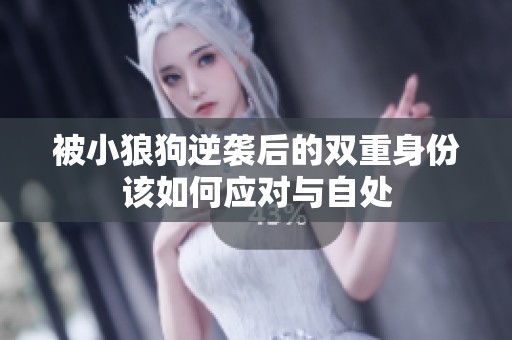 被小狼狗逆袭后的双重身份该如何应对与自处