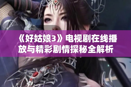《好姑娘3》电视剧在线播放与精彩剧情探秘全解析