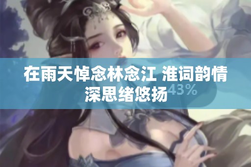 在雨天悼念林念江 淮词韵情深思绪悠扬