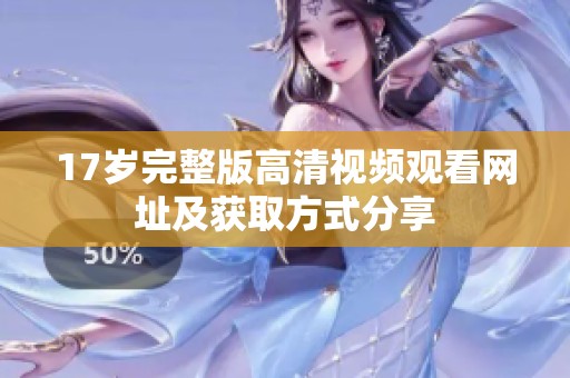 17岁完整版高清视频观看网址及获取方式分享