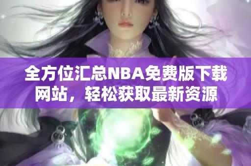全方位汇总NBA免费版下载网站，轻松获取最新资源