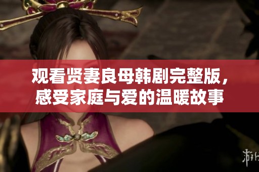 观看贤妻良母韩剧完整版，感受家庭与爱的温暖故事