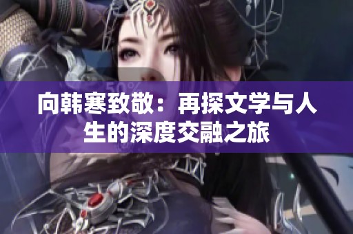 向韩寒致敬：再探文学与人生的深度交融之旅