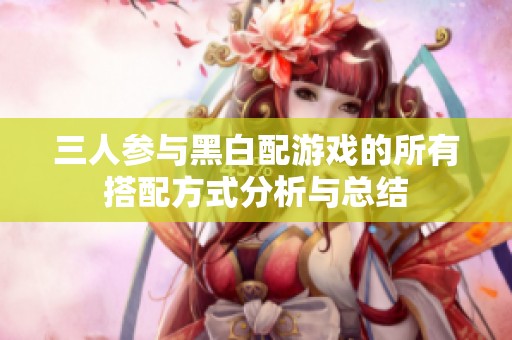三人参与黑白配游戏的所有搭配方式分析与总结