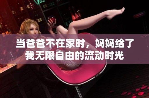 当爸爸不在家时，妈妈给了我无限自由的流动时光