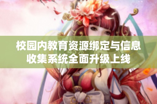 校园内教育资源绑定与信息收集系统全面升级上线