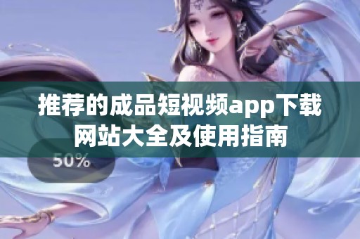 推荐的成品短视频app下载网站大全及使用指南