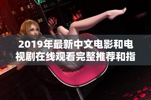 2019年最新中文电影和电视剧在线观看完整推荐和指南