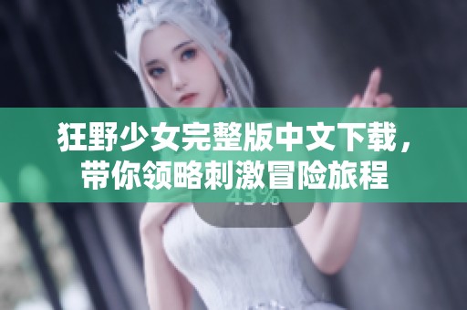 狂野少女完整版中文下载，带你领略刺激冒险旅程