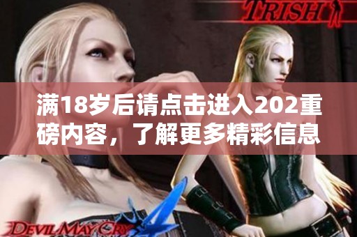满18岁后请点击进入202重磅内容，了解更多精彩信息